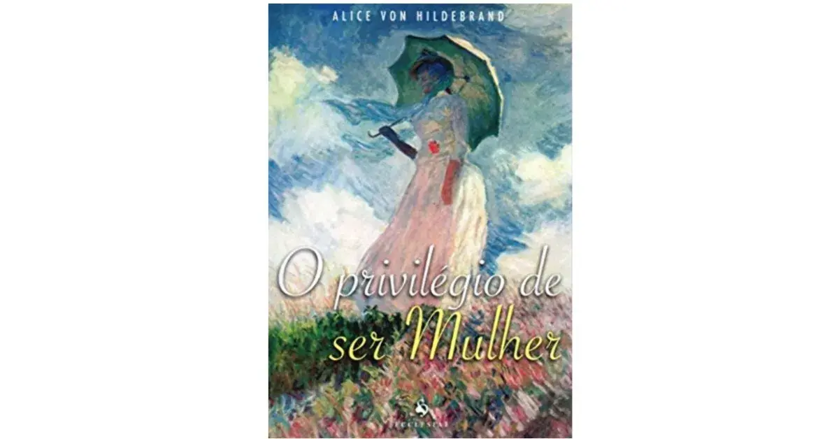 O Privilégio de ser Mulher – Alice Von Hildebrand